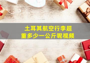 土耳其航空行李超重多少一公斤呢视频