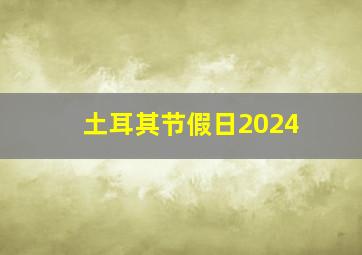 土耳其节假日2024