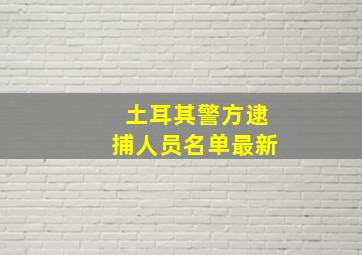 土耳其警方逮捕人员名单最新