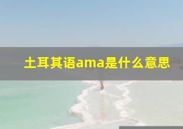 土耳其语ama是什么意思