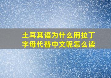 土耳其语为什么用拉丁字母代替中文呢怎么读