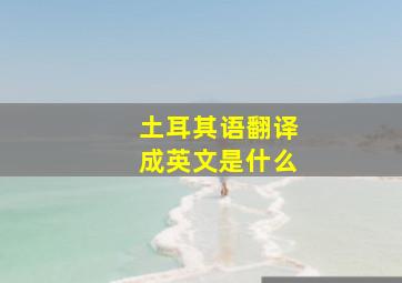 土耳其语翻译成英文是什么