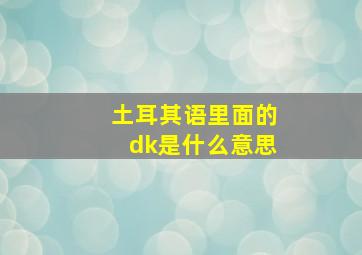 土耳其语里面的dk是什么意思