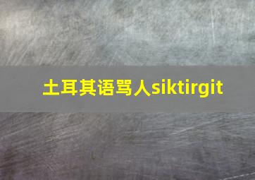 土耳其语骂人siktirgit