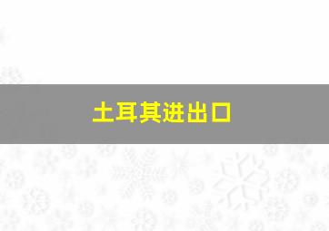 土耳其进出口