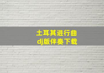 土耳其进行曲dj版伴奏下载