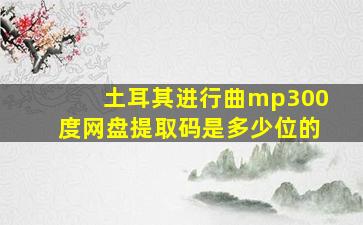 土耳其进行曲mp300度网盘提取码是多少位的