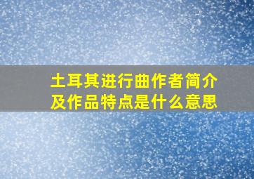 土耳其进行曲作者简介及作品特点是什么意思