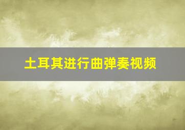 土耳其进行曲弹奏视频