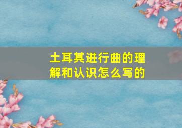 土耳其进行曲的理解和认识怎么写的