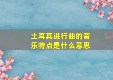 土耳其进行曲的音乐特点是什么意思