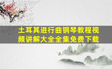 土耳其进行曲钢琴教程视频讲解大全全集免费下载