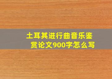 土耳其进行曲音乐鉴赏论文900字怎么写