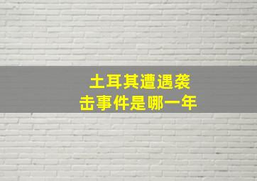 土耳其遭遇袭击事件是哪一年