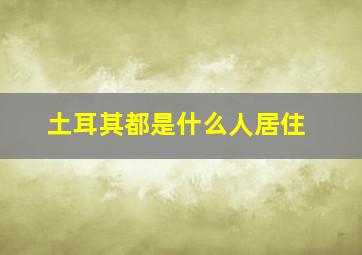 土耳其都是什么人居住