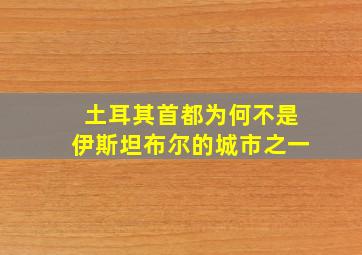 土耳其首都为何不是伊斯坦布尔的城市之一