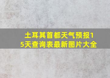 土耳其首都天气预报15天查询表最新图片大全