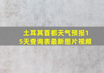 土耳其首都天气预报15天查询表最新图片视频