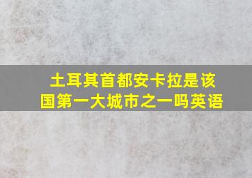 土耳其首都安卡拉是该国第一大城市之一吗英语