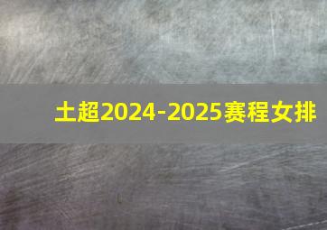 土超2024-2025赛程女排