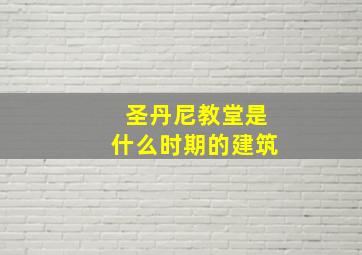 圣丹尼教堂是什么时期的建筑