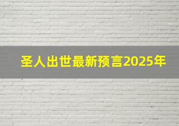 圣人出世最新预言2025年