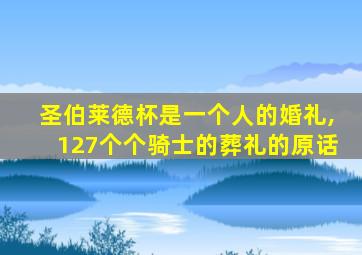 圣伯莱德杯是一个人的婚礼,127个个骑士的葬礼的原话