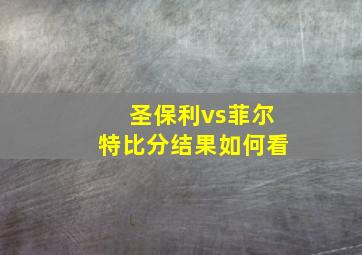 圣保利vs菲尔特比分结果如何看