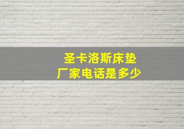 圣卡洛斯床垫厂家电话是多少