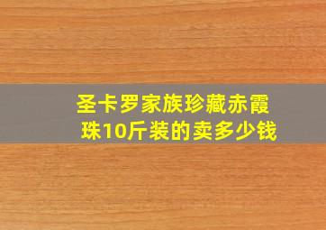 圣卡罗家族珍藏赤霞珠10斤装的卖多少钱