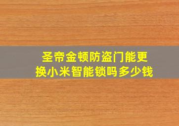 圣帝金顿防盗门能更换小米智能锁吗多少钱