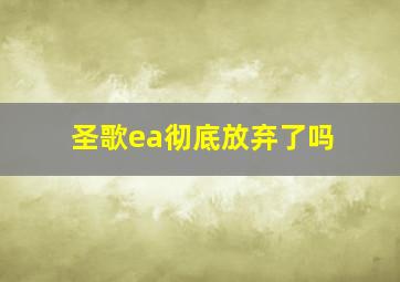 圣歌ea彻底放弃了吗