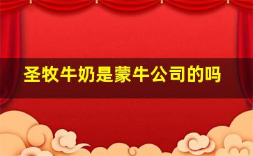 圣牧牛奶是蒙牛公司的吗