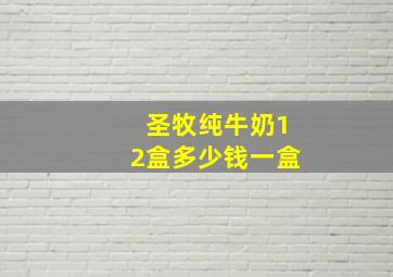 圣牧纯牛奶12盒多少钱一盒