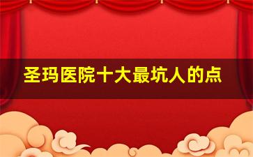 圣玛医院十大最坑人的点