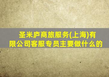 圣米庐商旅服务(上海)有限公司客服专员主要做什么的