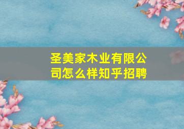 圣美家木业有限公司怎么样知乎招聘