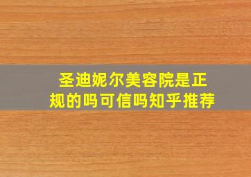 圣迪妮尔美容院是正规的吗可信吗知乎推荐