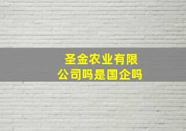 圣金农业有限公司吗是国企吗