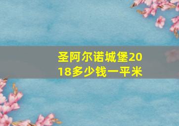 圣阿尔诺城堡2018多少钱一平米