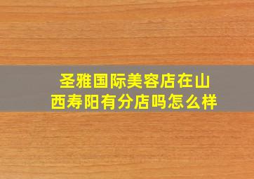 圣雅国际美容店在山西寿阳有分店吗怎么样