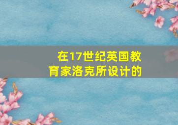 在17世纪英国教育家洛克所设计的