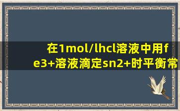 在1mol/lhcl溶液中用fe3+溶液滴定sn2+时平衡常数