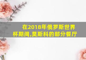 在2018年俄罗斯世界杯期间,莫斯科的部分餐厅