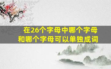 在26个字母中哪个字母和哪个字母可以单独成词