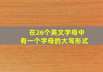 在26个英文字母中有一个字母的大写形式