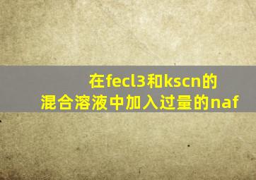 在fecl3和kscn的混合溶液中加入过量的naf