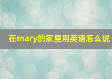 在mary的家里用英语怎么说