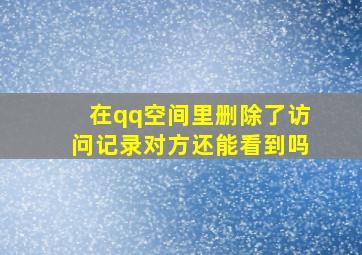 在qq空间里删除了访问记录对方还能看到吗