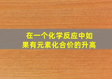 在一个化学反应中如果有元素化合价的升高